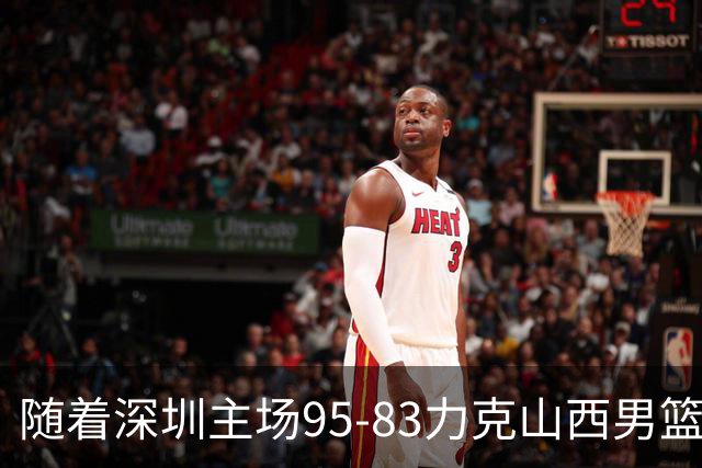 随着深圳主场95-83力克山西男篮，CBA排名再次更新：京浙沪辽稳居前4，广东15深圳升至倒数第4